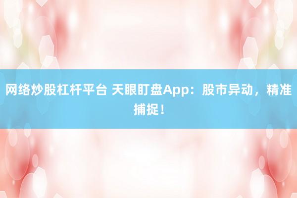 网络炒股杠杆平台 天眼盯盘App：股市异动，精准捕捉！
