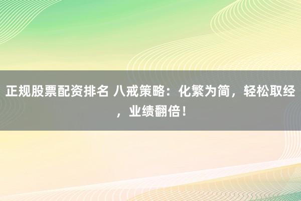 正规股票配资排名 八戒策略：化繁为简，轻松取经，业绩翻倍！