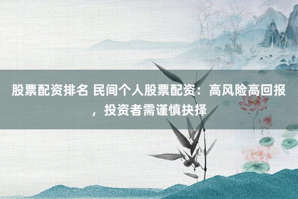 股票配资排名 民间个人股票配资：高风险高回报，投资者需谨慎抉择