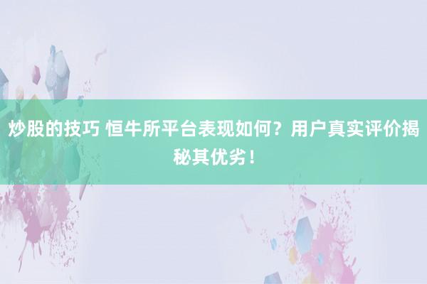 炒股的技巧 恒牛所平台表现如何？用户真实评价揭秘其优劣！