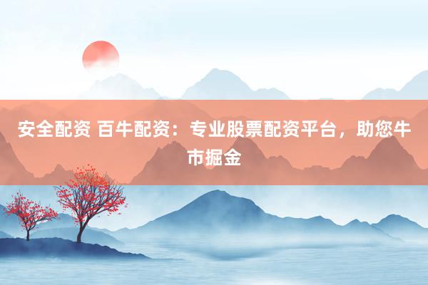 安全配资 百牛配资：专业股票配资平台，助您牛市掘金