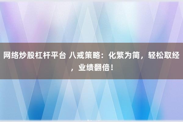 网络炒股杠杆平台 八戒策略：化繁为简，轻松取经，业绩翻倍！