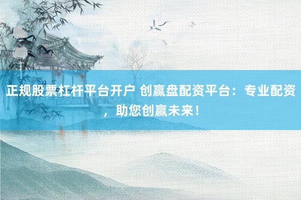 正规股票杠杆平台开户 创赢盘配资平台：专业配资，助您创赢未来！