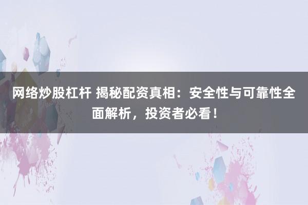 网络炒股杠杆 揭秘配资真相：安全性与可靠性全面解析，投资者必看！