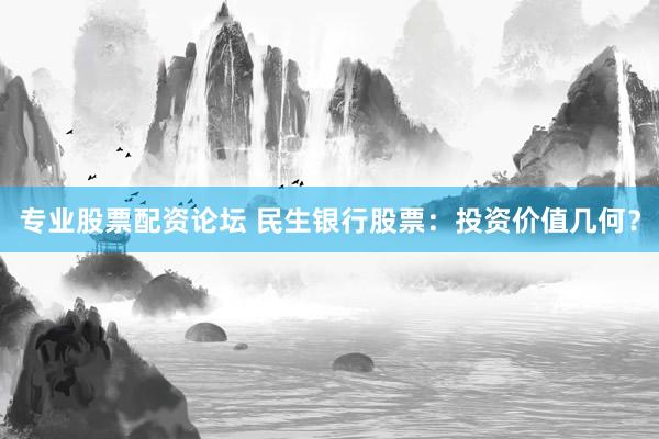 专业股票配资论坛 民生银行股票：投资价值几何？