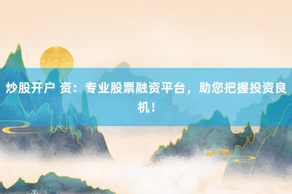 炒股开户 资：专业股票融资平台，助您把握投资良机！