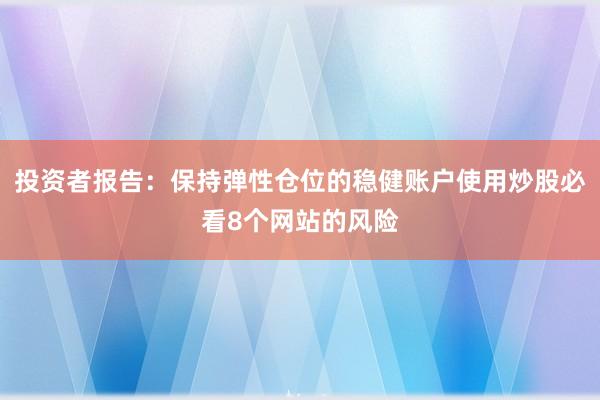 投资者报告：保持弹性仓位的稳健账户使用炒股必看8个网站的风险