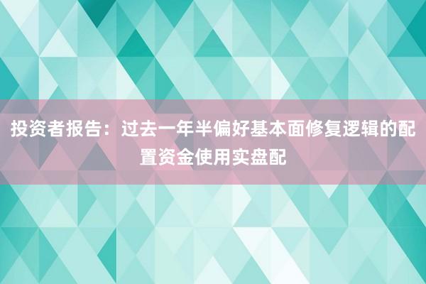 投资者报告：过去一年半偏好基本面修复逻辑的配置资金使用实盘配