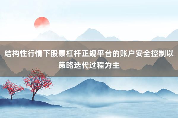 结构性行情下股票杠杆正规平台的账户安全控制以策略迭代过程为主