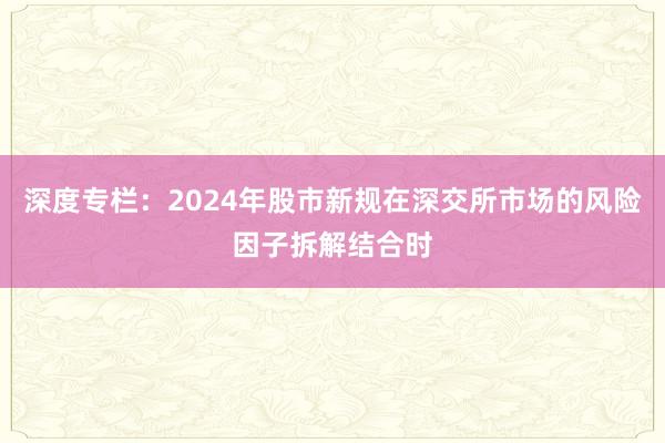 深度专栏：2024年股市新规在深交所市场的风险因子拆解结合时