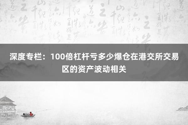 深度专栏：100倍杠杆亏多少爆仓在港交所交易区的资产波动相关
