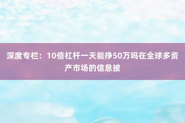 深度专栏：10倍杠杆一天能挣50万吗在全球多资产市场的信息披