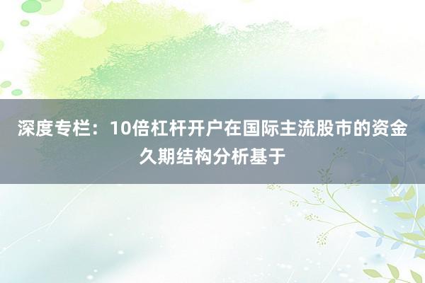 深度专栏：10倍杠杆开户在国际主流股市的资金久期结构分析基于
