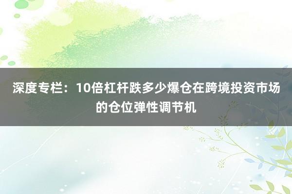 深度专栏：10倍杠杆跌多少爆仓在跨境投资市场的仓位弹性调节机