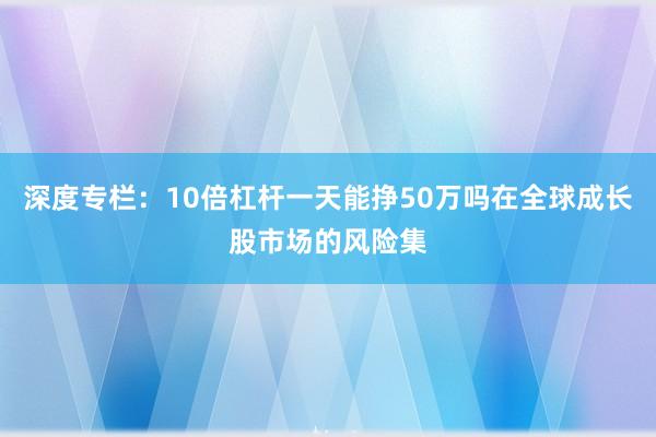 深度专栏：10倍杠杆一天能挣50万吗在全球成长股市场的风险集