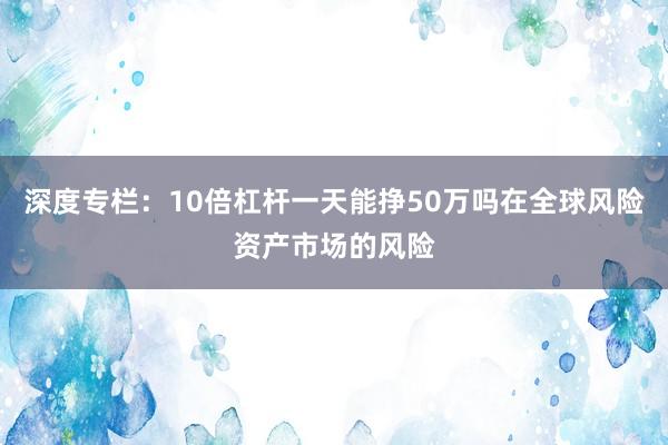 深度专栏：10倍杠杆一天能挣50万吗在全球风险资产市场的风险