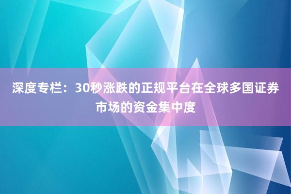 深度专栏：30秒涨跌的正规平台在全球多国证券市场的资金集中度