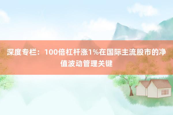 深度专栏：100倍杠杆涨1%在国际主流股市的净值波动管理关键