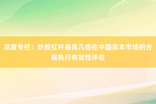 深度专栏：炒股杠杆最高几倍在中国资本市场的合规执行有效性评估
