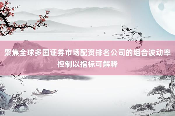 聚焦全球多国证券市场配资排名公司的组合波动率控制以指标可解释