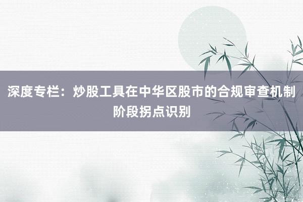 深度专栏：炒股工具在中华区股市的合规审查机制阶段拐点识别