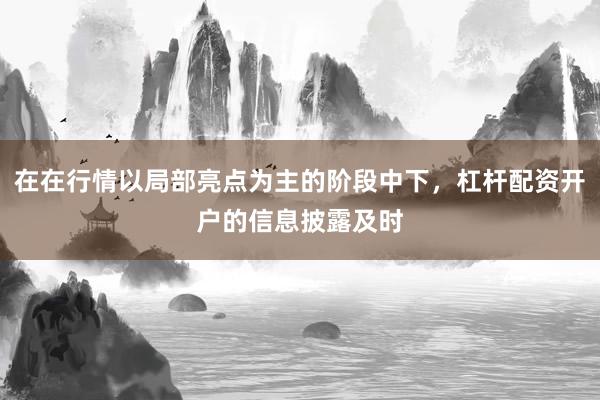 在在行情以局部亮点为主的阶段中下，杠杆配资开户的信息披露及时