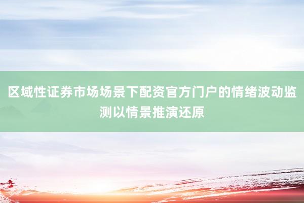 区域性证券市场场景下配资官方门户的情绪波动监测以情景推演还原