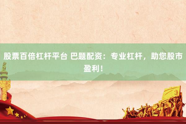 股票百倍杠杆平台 巴题配资：专业杠杆，助您股市盈利！