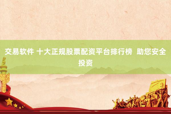 交易软件 十大正规股票配资平台排行榜  助您安全投资