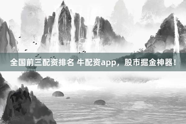 全国前三配资排名 牛配资app，股市掘金神器！