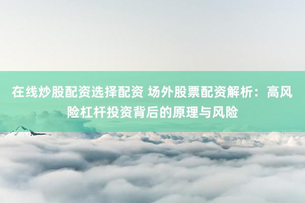 在线炒股配资选择配资 场外股票配资解析：高风险杠杆投资背后的原理与风险